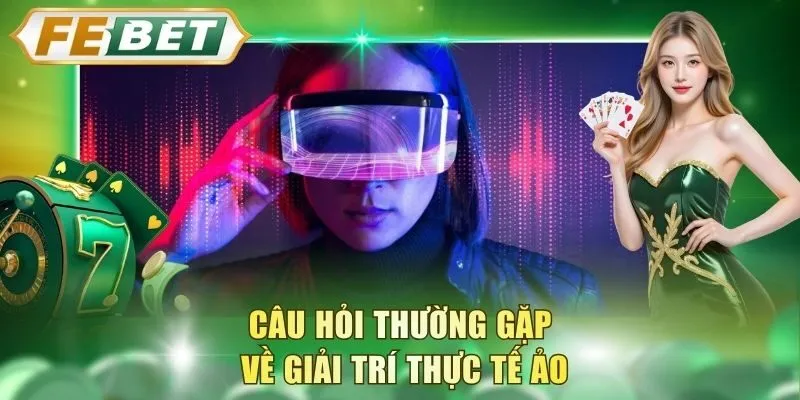 cau-hoi-thuong-gap-ve-giai-tri-thuc-te-ao