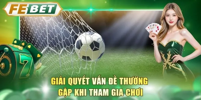 giai-quyet-van-de-thuong-gap-khi-tham-gia-choi