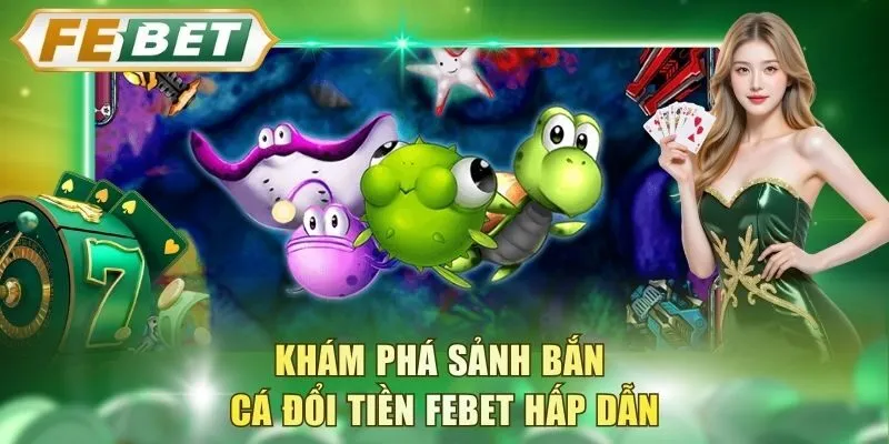 kham-pha-sanh-ban-ca-doi-tien-febet-hap-dan